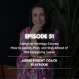 Episode 51: Caregiver Strategy Course: How to Assess, Plan, and Stay Ahead of the Caregiving Curve image