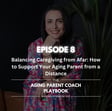Episode 8: Balancing Caregiving from Afar: How to Support Your Aging Parent from a Distance] image