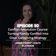 Episode 50: Conflict Resolution Course: Turning Family Conflict Into Clear Caregiving Strategy image