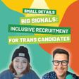 Small Details, Big Signals: Inclusive Recruitment for Trans Candidates image