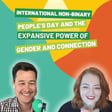 International Non-Binary People’s Day and the Expansive Power of Gender and Connection image