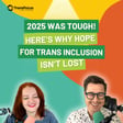 2025 Was Tough! Here's Why Hope For Trans Inclusion Isn't Lost image