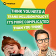Think You Need a Trans Inclusion Policy? It’s More Complicated Than You Think image