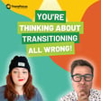 You’re Thinking About Transitioning All Wrong! image