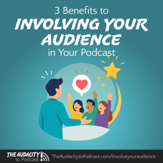 Three Benefits to Involving Your Audience in Your Podcast
