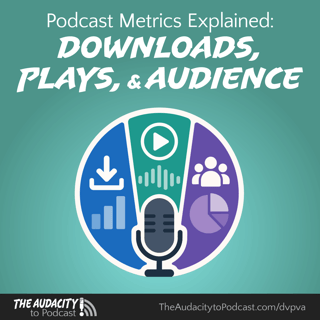 438. Podcast Metrics Explained: Downloads vs. Plays vs. Audience
