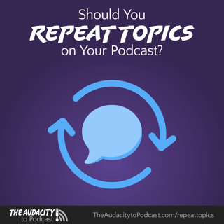 440. Should You Repeat Topics on Your Podcast?