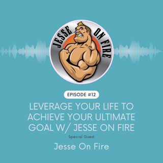 Leverage Your Life To Achieve Your Ultimate Goal w/ Jesse On Fire
