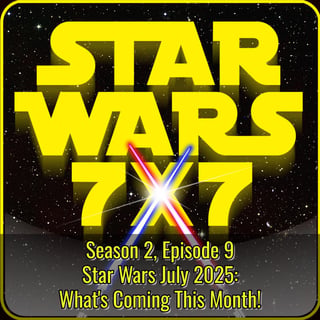 Star Wars July 2025: What's Coming This Month! | Star Wars 7x7 Season 2 Episode 9