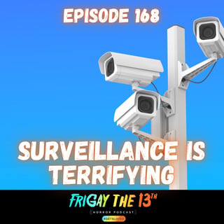EPISODE 168: SURVEILLANCE IS TERRIFYING