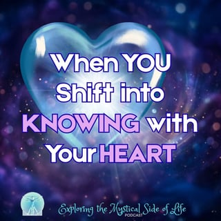 When You Shift into Knowing with Your Heart