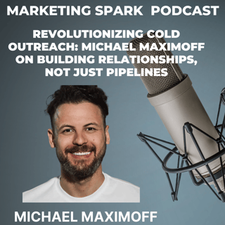 Revolutionizing Cold Outreach: Michael Maximoff on Building Relationships, Not Just Pipelines