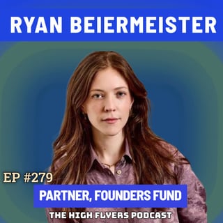#279 Ryan Beiermeister: Founders Fund's Partner on Building for Billions, Human Judgement & How Debate Changed Her Life