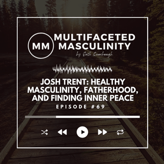 Josh Trent on Healthy Masculinity, Fatherhood, and Finding Inner Peace | Ep.# 69
