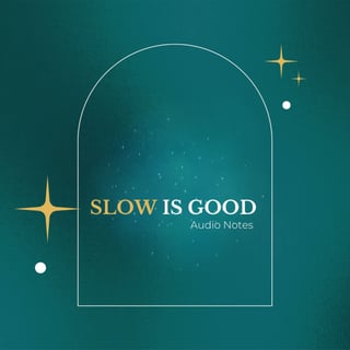 Slow Is Good. Audio Notes - 