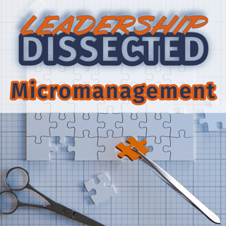 Leadership Dissected | Micromanagement