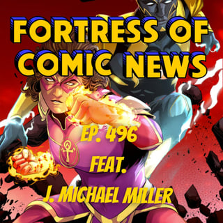 Fortress of Comic News Ep. 496 feat. J. Michael Miller