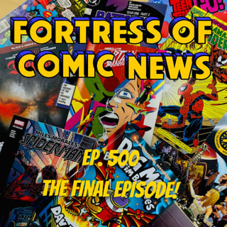 Fortress of Comic News Ep. 500: The Final Episode