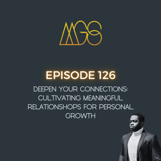 126 - Deepen Your Connections: Cultivating Meaningful Relationships for Personal Growth
