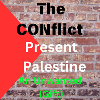 Episode 63 - Present Palestine (An unwanted gift) "The Conflict"