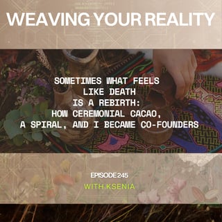 245. Sometimes What Feels Like Death Is a Rebirth: How Ceremonial Cacao, a Spiral, and I Became Co-Founders