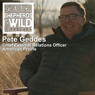Ep 51 - Pete Geddes, Chief External Relations Officer, American Prairie