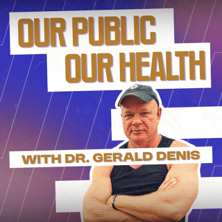 Our Public, Our Health with Dr. Gerald Denis