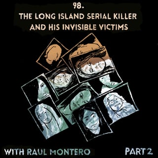 98. The Long Island Serial Killer and His Invisible Victims with Raul Montero, Part 2