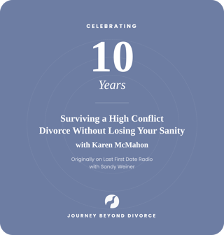 10 Year Anniversary Episode: Surviving a High Conflict Divorce Without Losing Your Sanity with Karen McMahon