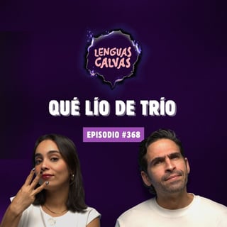 Qué Lío de Trío 👅🔥| #368 Lenguas Calvas Podcast