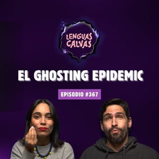 El Ghosting Epidemic | #367 Lenguas Calvas Podcast