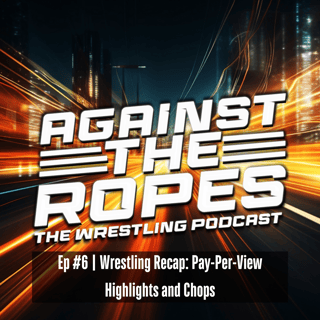 Ep 6: Wrestling Recap: Pay-Per-View Highlights and Chops