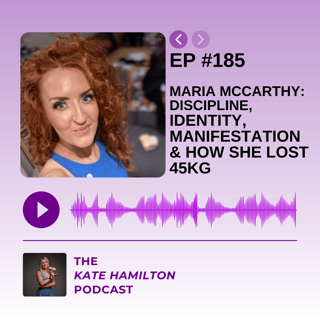 #185 - Maria McCarthy: Discipline, Identity, Manifestation & How She Lost 45kg