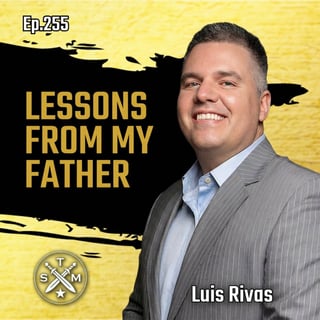 255: Luis Rivas - Lessons From My Father