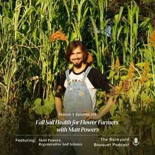 Ep. 103: Fall Soil Health for Flower Farmers with Matt Powers