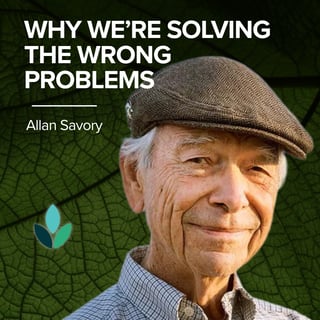 EP44: Allan Savory – Why We’re Solving The Wrong Problems