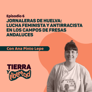 Episodio 6: Jornaleras de Huelva, lucha feminista y antirracista en los campos de fresas andaluces