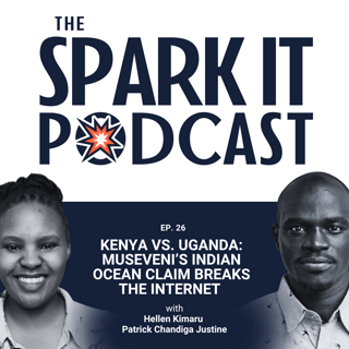 EP 26: Kenya vs. Uganda: Museveni’s Indian Ocean Claim Breaks the Internet │ The Spark It Podcast 