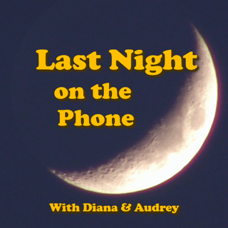 Last Night on the Phone with Diana & Audrey