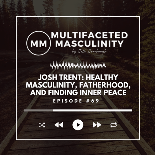 Josh Trent on Healthy Masculinity, Fatherhood, and Finding Inner Peace | Ep.# 69