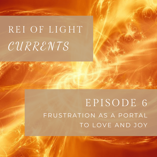 Currents Episode 6: Frustration as a Portal to Joy and Love