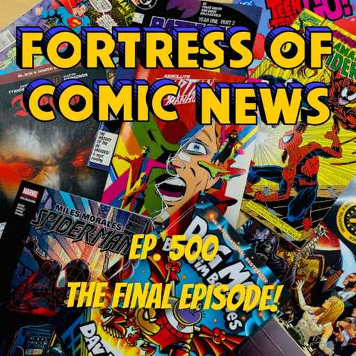 Fortress of Comic News Ep. 500: The Final Episode