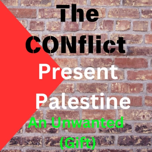 Episode 63 - Present Palestine (An unwanted gift) "The Conflict"
