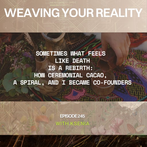 245. Sometimes What Feels Like Death Is a Rebirth: How Ceremonial Cacao, a Spiral, and I Became Co-Founders