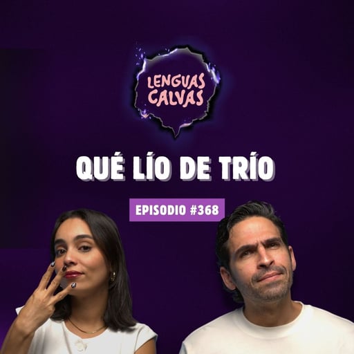 Qué Lío de Trío 👅🔥| #368 Lenguas Calvas Podcast