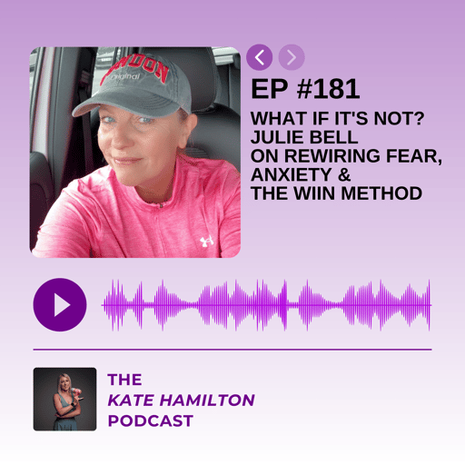 #181 - What If It's Not? Julie Bell on Rewiring Fear, Anxiety & the WIIN Method