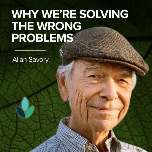 EP44: Allan Savory – Why We’re Solving The Wrong Problems