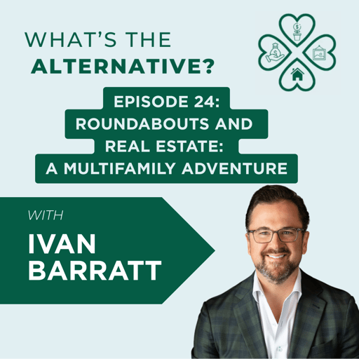 What’s the Alternative? | Episode 24 | Roundabouts and Real Estate: A Multifamily Adventure with Ivan Barratt