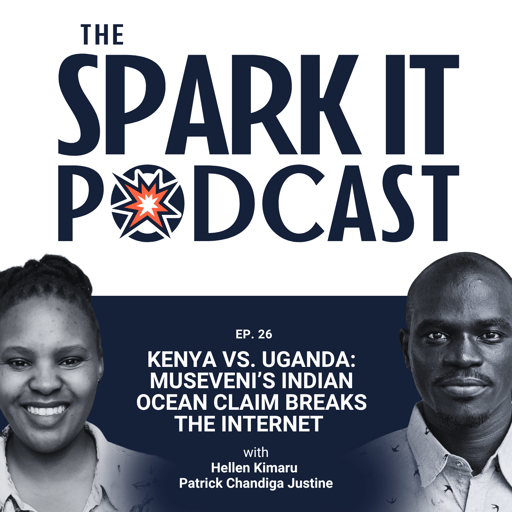 EP 26: Kenya vs. Uganda: Museveni’s Indian Ocean Claim Breaks the Internet │ The Spark It Podcast 