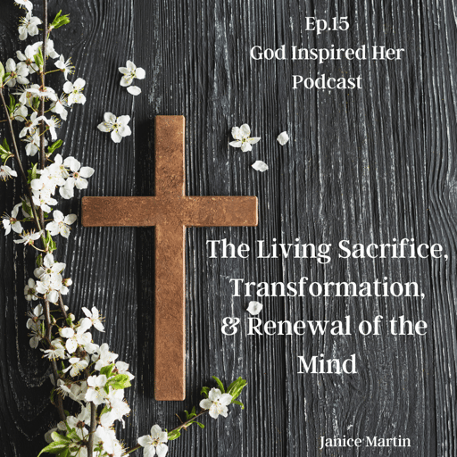 Ep. 15 The Living Sacrifice, Transformation, & Renewal of the Mind
